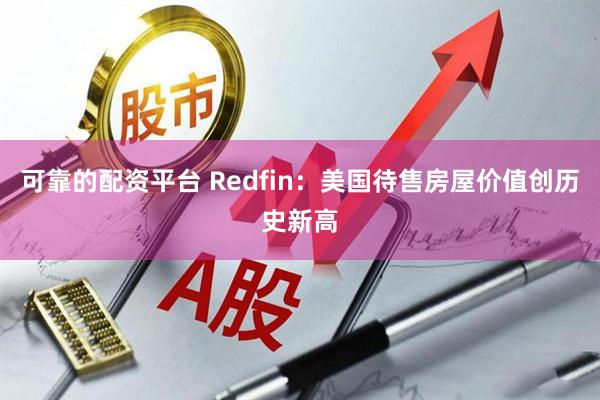 可靠的配资平台 Redfin：美国待售房屋价值创历史新高