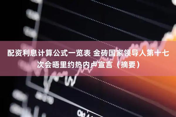 配资利息计算公式一览表 金砖国家领导人第十七次会晤里约热内卢宣言（摘要）