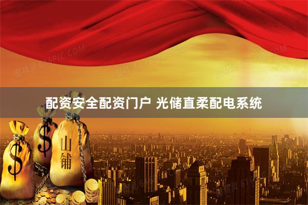 配资安全配资门户 光储直柔配电系统