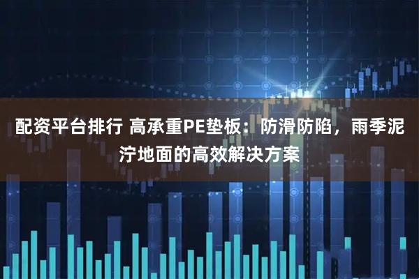 配资平台排行 高承重PE垫板：防滑防陷，雨季泥泞地面的高效解决方案