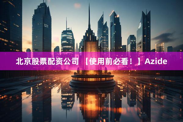 北京股票配资公司 【使用前必看！】Azide