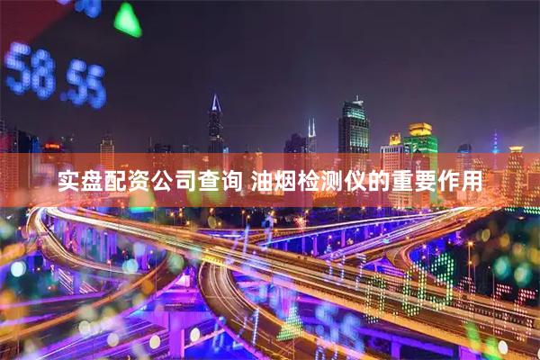 实盘配资公司查询 油烟检测仪的重要作用