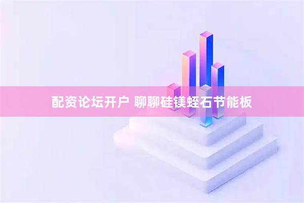 配资论坛开户 聊聊硅镁蛭石节能板