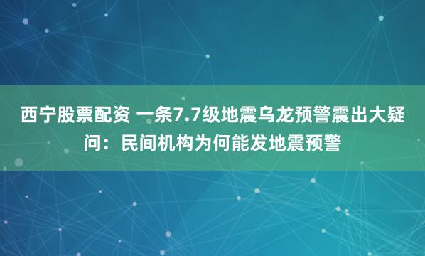 西宁股票配资 一条7.7级地震乌龙预警震出大疑问：民间机构为何能发地震预警